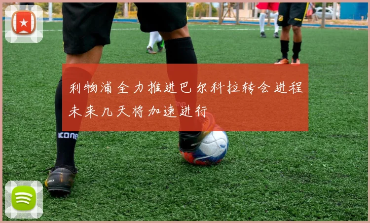 利物浦全力推进巴尔科拉转会进程未来几天将加速进行