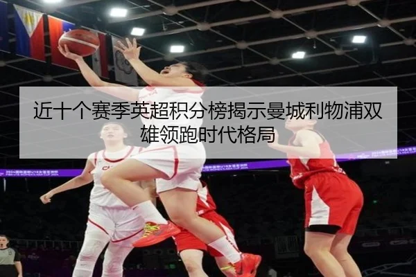 近十个赛季英超积分榜揭示曼城利物浦双雄领跑时代格局